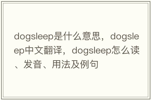dogsleep是什么意思，dogsleep中文翻譯，dogsleep怎么讀、發(fā)音、用法及例句