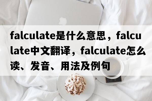 falculate是什么意思，falculate中文翻譯，falculate怎么讀、發(fā)音、用法及例句