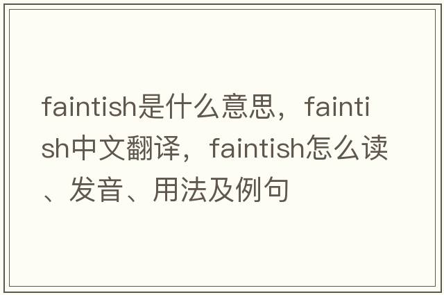 faintish是什么意思，faintish中文翻譯，faintish怎么讀、發(fā)音、用法及例句