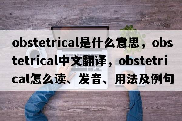obstetrical是什么意思，obstetrical中文翻譯，obstetrical怎么讀、發(fā)音、用法及例句