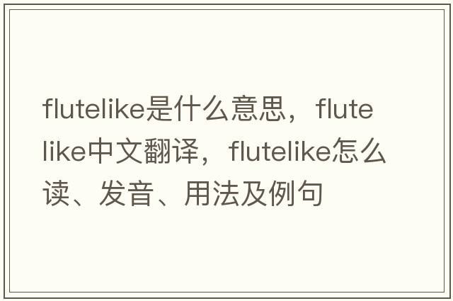 flutelike是什么意思，flutelike中文翻譯，flutelike怎么讀、發(fā)音、用法及例句