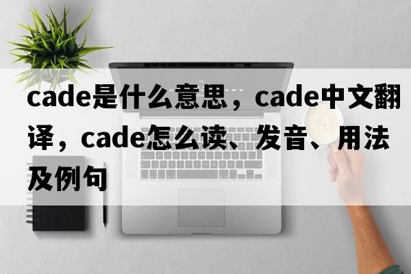 cade是什么意思，cade中文翻譯，cade怎么讀、發(fā)音、用法及例句