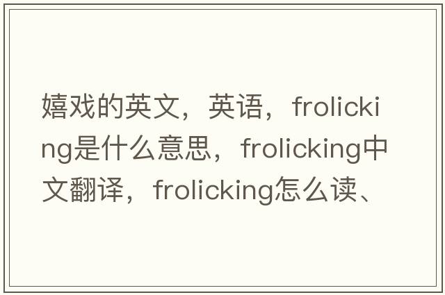 嬉戲的英文，英語(yǔ)，frolicking是什么意思，frolicking中文翻譯，frolicking怎么讀、發(fā)音、用法及例句