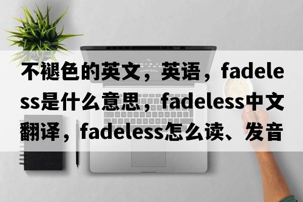 不褪色的英文，英語(yǔ)，fadeless是什么意思，fadeless中文翻譯，fadeless怎么讀、發(fā)音、用法及例句