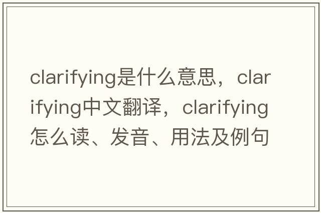 clarifying是什么意思，clarifying中文翻譯，clarifying怎么讀、發(fā)音、用法及例句