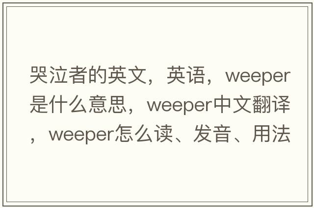 哭泣者的英文，英語(yǔ)，weeper是什么意思，weeper中文翻譯，weeper怎么讀、發(fā)音、用法及例句