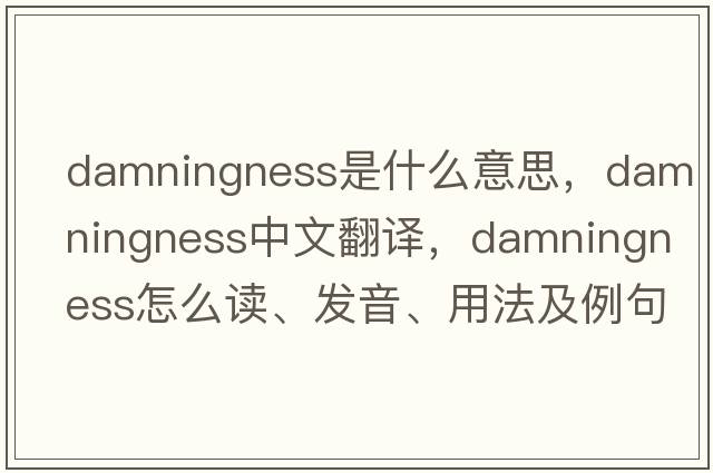 damningness是什么意思，damningness中文翻譯，damningness怎么讀、發(fā)音、用法及例句