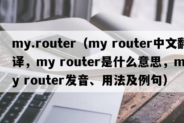 my.router（my router中文翻譯，my router是什么意思，my router發(fā)音、用法及例句）
