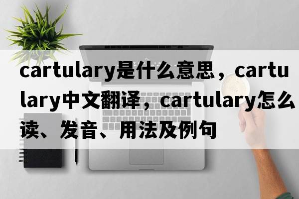cartulary是什么意思，cartulary中文翻譯，cartulary怎么讀、發(fā)音、用法及例句