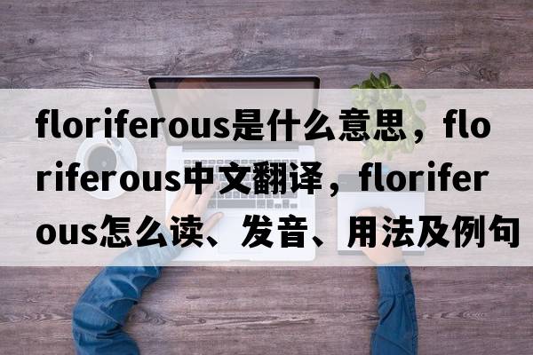 floriferous是什么意思，floriferous中文翻譯，floriferous怎么讀、發(fā)音、用法及例句