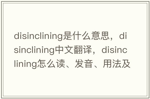 disinclining是什么意思，disinclining中文翻譯，disinclining怎么讀、發(fā)音、用法及例句