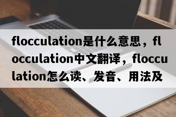 flocculation是什么意思，flocculation中文翻譯，flocculation怎么讀、發(fā)音、用法及例句