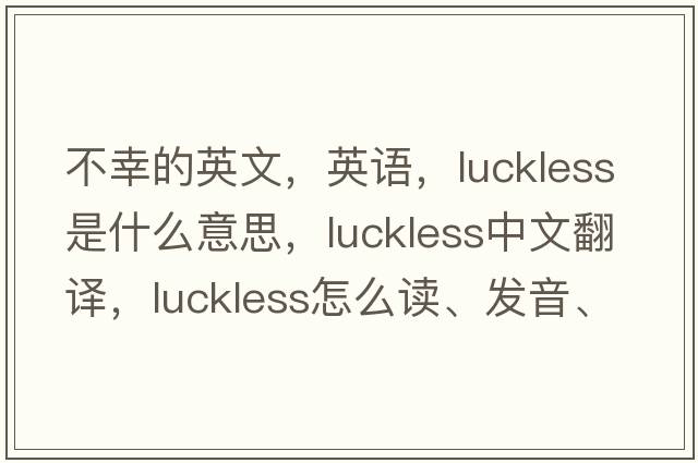 不幸的英文，英語(yǔ)，luckless是什么意思，luckless中文翻譯，luckless怎么讀、發(fā)音、用法及例句