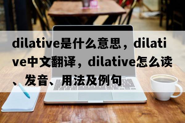 dilative是什么意思，dilative中文翻譯，dilative怎么讀、發(fā)音、用法及例句