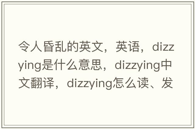 令人昏亂的英文，英語(yǔ)，dizzying是什么意思，dizzying中文翻譯，dizzying怎么讀、發(fā)音、用法及例句