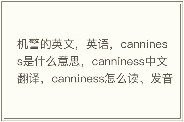 機警的英文，英語(yǔ)，canniness是什么意思，canniness中文翻譯，canniness怎么讀、發(fā)音、用法及例句