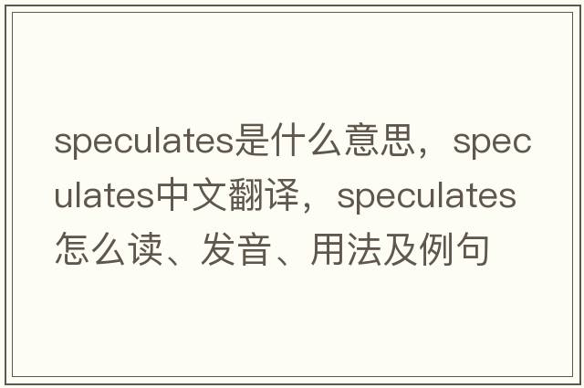 speculates是什么意思，speculates中文翻譯，speculates怎么讀、發(fā)音、用法及例句