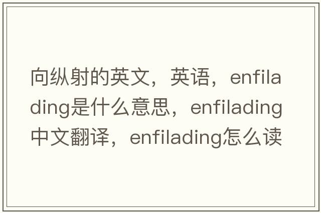 向縱射的英文，英語(yǔ)，enfilading是什么意思，enfilading中文翻譯，enfilading怎么讀、發(fā)音、用法及例句
