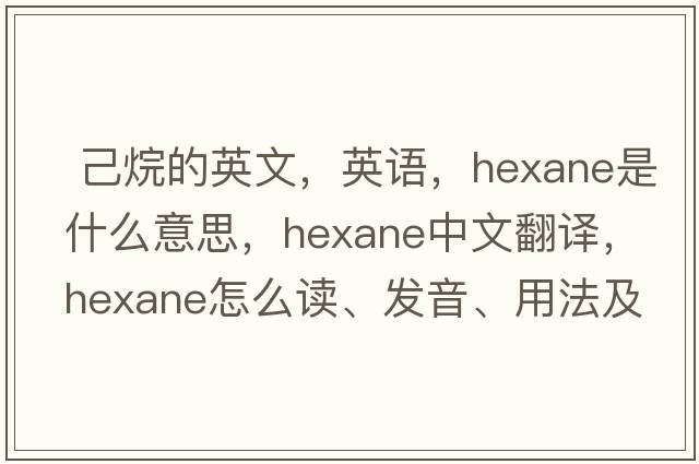  己烷的英文，英語(yǔ)，hexane是什么意思，hexane中文翻譯，hexane怎么讀、發(fā)音、用法及例句