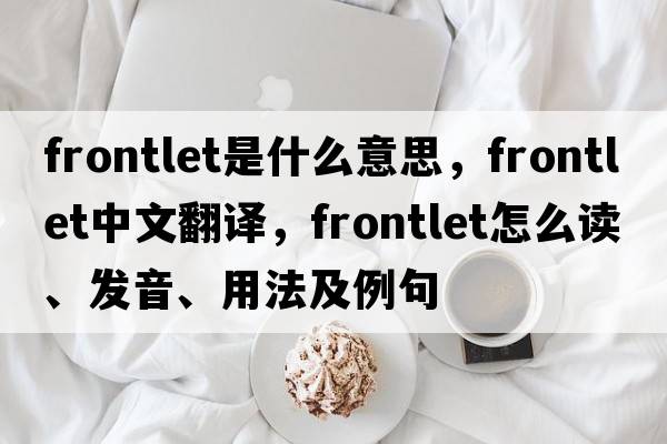 frontlet是什么意思，frontlet中文翻譯，frontlet怎么讀、發(fā)音、用法及例句