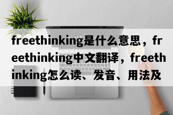 freethinking是什么意思，freethinking中文翻譯，freethinking怎么讀、發(fā)音、用法及例句