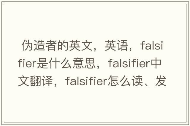  偽造者的英文，英語(yǔ)，falsifier是什么意思，falsifier中文翻譯，falsifier怎么讀、發(fā)音、用法及例句