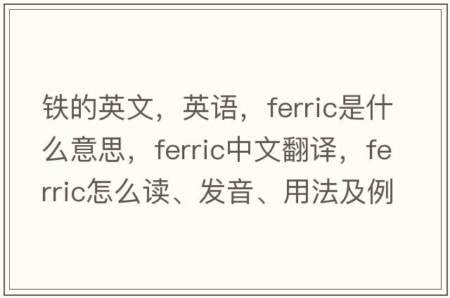 鐵的英文，英語(yǔ)，ferric是什么意思，ferric中文翻譯，ferric怎么讀、發(fā)音、用法及例句