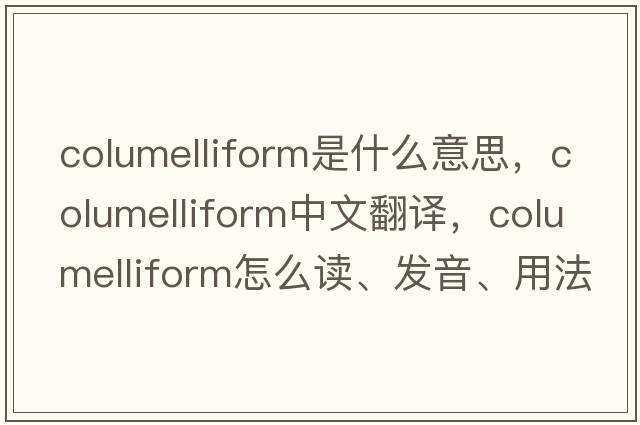 columelliform是什么意思，columelliform中文翻譯，columelliform怎么讀、發(fā)音、用法及例句