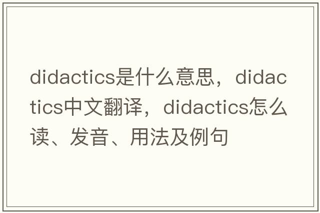 didactics是什么意思，didactics中文翻譯，didactics怎么讀、發(fā)音、用法及例句