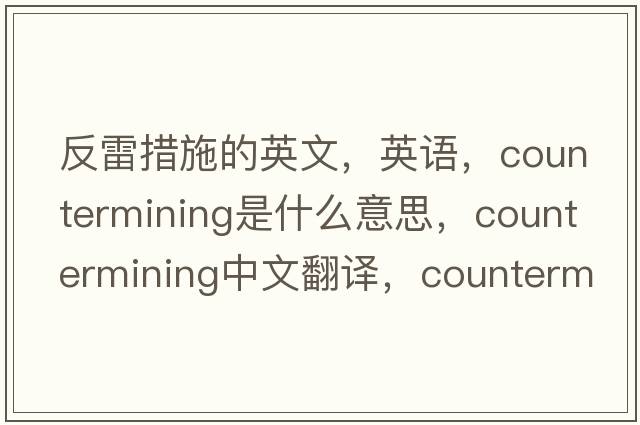反雷措施的英文，英語(yǔ)，countermining是什么意思，countermining中文翻譯，countermining怎么讀、發(fā)音、用法及例句