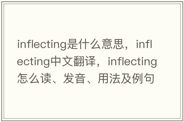 inflecting是什么意思，inflecting中文翻譯，inflecting怎么讀、發(fā)音、用法及例句