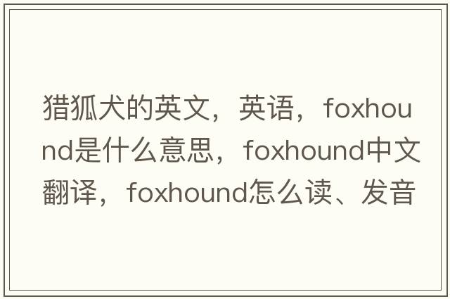 獵狐犬的英文，英語(yǔ)，foxhound是什么意思，foxhound中文翻譯，foxhound怎么讀、發(fā)音、用法及例句