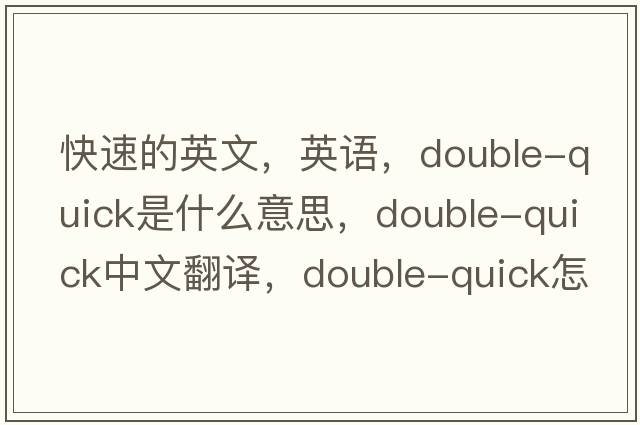 快速的英文，英語(yǔ)，double-quick是什么意思，double-quick中文翻譯，double-quick怎么讀、發(fā)音、用法及例句