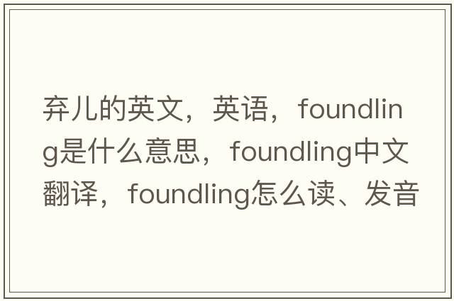 棄兒的英文，英語(yǔ)，foundling是什么意思，foundling中文翻譯，foundling怎么讀、發(fā)音、用法及例句