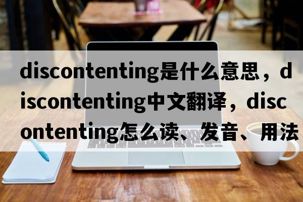 discontenting是什么意思，discontenting中文翻譯，discontenting怎么讀、發(fā)音、用法及例句