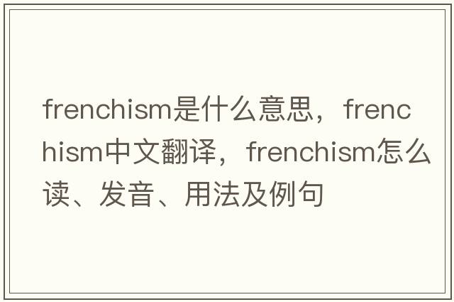 Frenchism是什么意思，Frenchism中文翻譯，Frenchism怎么讀、發(fā)音、用法及例句