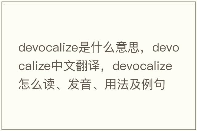 devocalize是什么意思，devocalize中文翻譯，devocalize怎么讀、發(fā)音、用法及例句