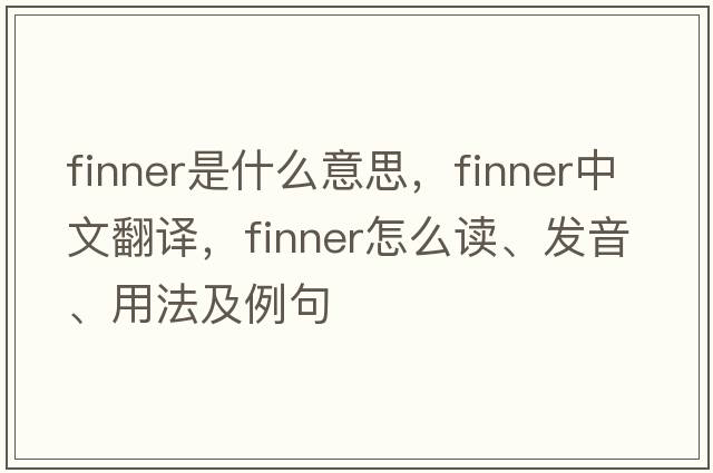 finner是什么意思，finner中文翻譯，finner怎么讀、發(fā)音、用法及例句