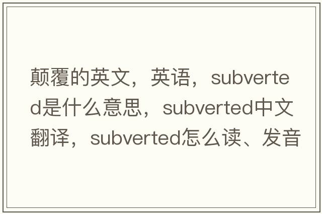 顛覆的英文，英語(yǔ)，subverted是什么意思，subverted中文翻譯，subverted怎么讀、發(fā)音、用法及例句