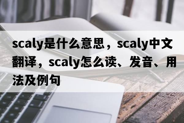 scaly是什么意思，scaly中文翻譯，scaly怎么讀、發(fā)音、用法及例句
