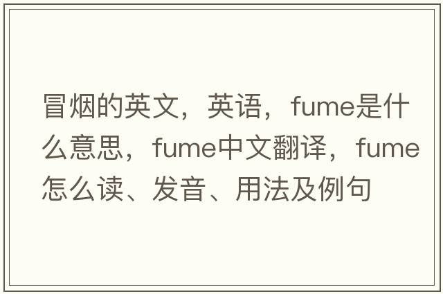 冒煙的英文，英語(yǔ)，fume是什么意思，fume中文翻譯，fume怎么讀、發(fā)音、用法及例句