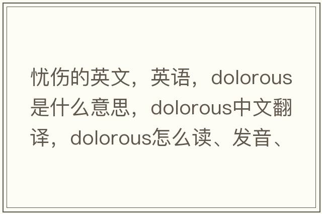 憂(yōu)傷的英文，英語(yǔ)，dolorous是什么意思，dolorous中文翻譯，dolorous怎么讀、發(fā)音、用法及例句