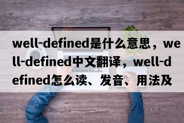well-defined是什么意思，well-defined中文翻譯，well-defined怎么讀、發(fā)音、用法及例句