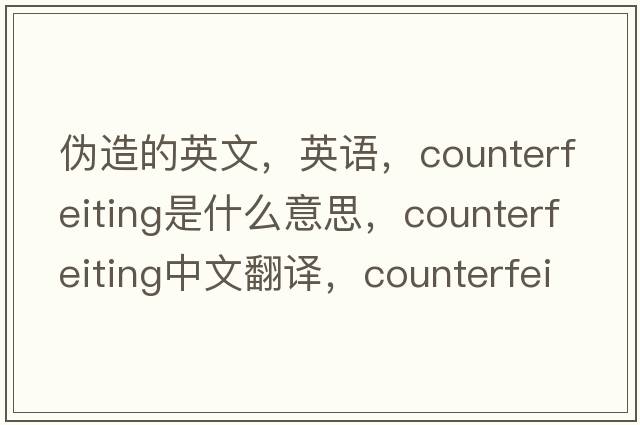 偽造的英文，英語(yǔ)，counterfeiting是什么意思，counterfeiting中文翻譯，counterfeiting怎么讀、發(fā)音、用法及例句