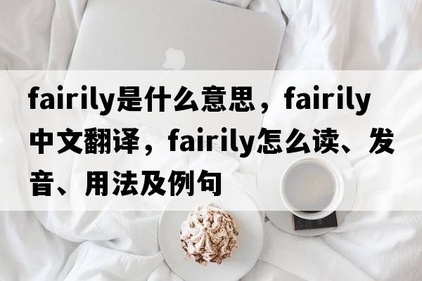 fairily是什么意思，fairily中文翻譯，fairily怎么讀、發(fā)音、用法及例句