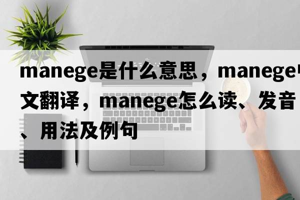 manege是什么意思，manege中文翻譯，manege怎么讀、發(fā)音、用法及例句