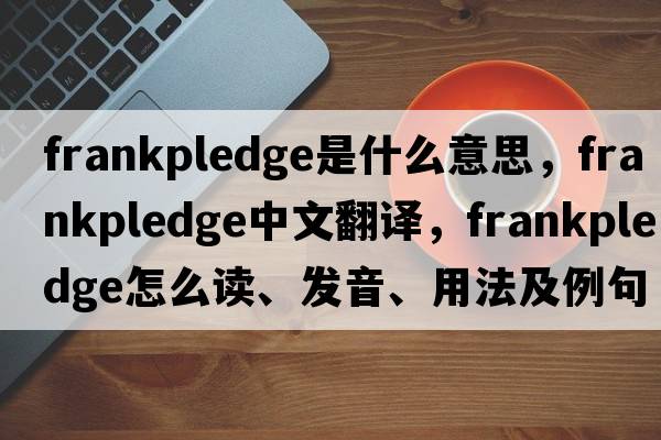frankpledge是什么意思，frankpledge中文翻譯，frankpledge怎么讀、發(fā)音、用法及例句