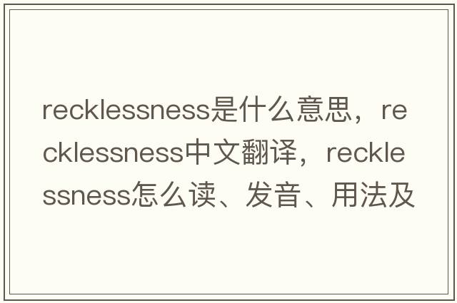 recklessness是什么意思，recklessness中文翻譯，recklessness怎么讀、發(fā)音、用法及例句