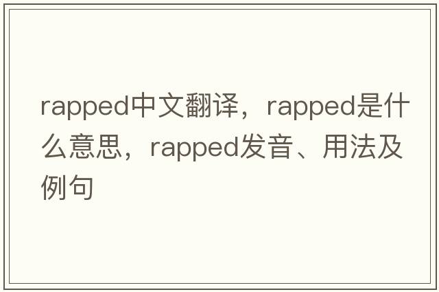 rapped中文翻譯，rapped是什么意思，rapped發(fā)音、用法及例句