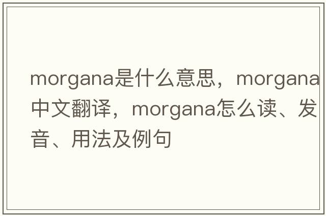 Morgana是什么意思，Morgana中文翻譯，Morgana怎么讀、發(fā)音、用法及例句